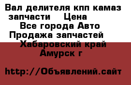 Вал делителя кпп камаз (запчасти) › Цена ­ 2 500 - Все города Авто » Продажа запчастей   . Хабаровский край,Амурск г.